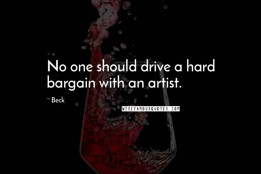 Beck Quotes: No one should drive a hard bargain with an artist.