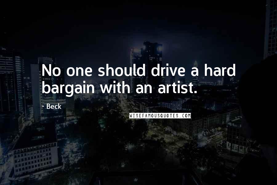 Beck Quotes: No one should drive a hard bargain with an artist.