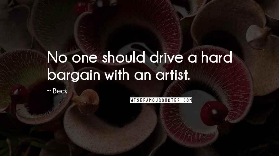 Beck Quotes: No one should drive a hard bargain with an artist.