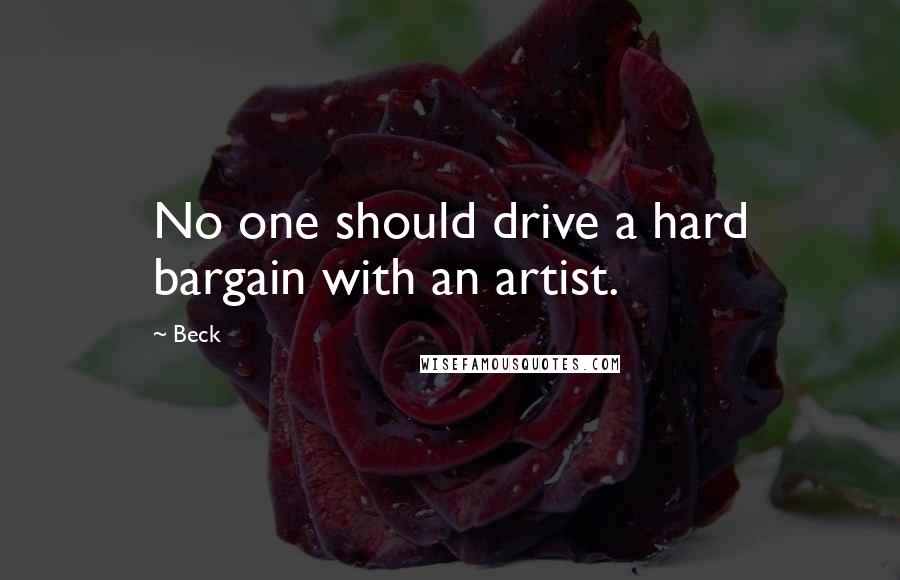 Beck Quotes: No one should drive a hard bargain with an artist.