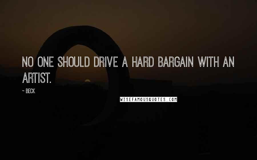 Beck Quotes: No one should drive a hard bargain with an artist.