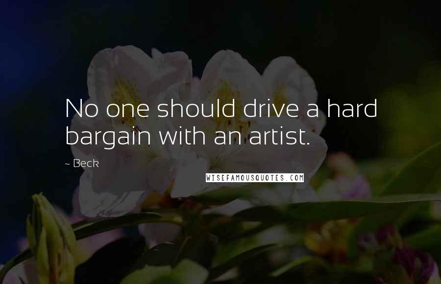 Beck Quotes: No one should drive a hard bargain with an artist.