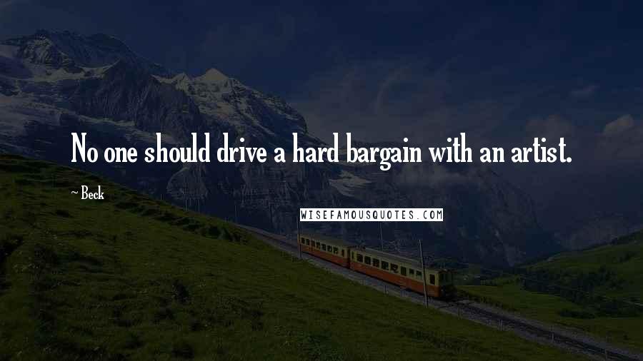 Beck Quotes: No one should drive a hard bargain with an artist.