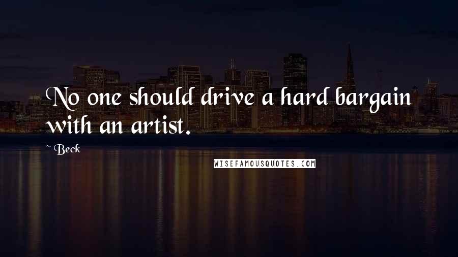 Beck Quotes: No one should drive a hard bargain with an artist.