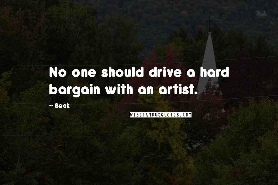 Beck Quotes: No one should drive a hard bargain with an artist.