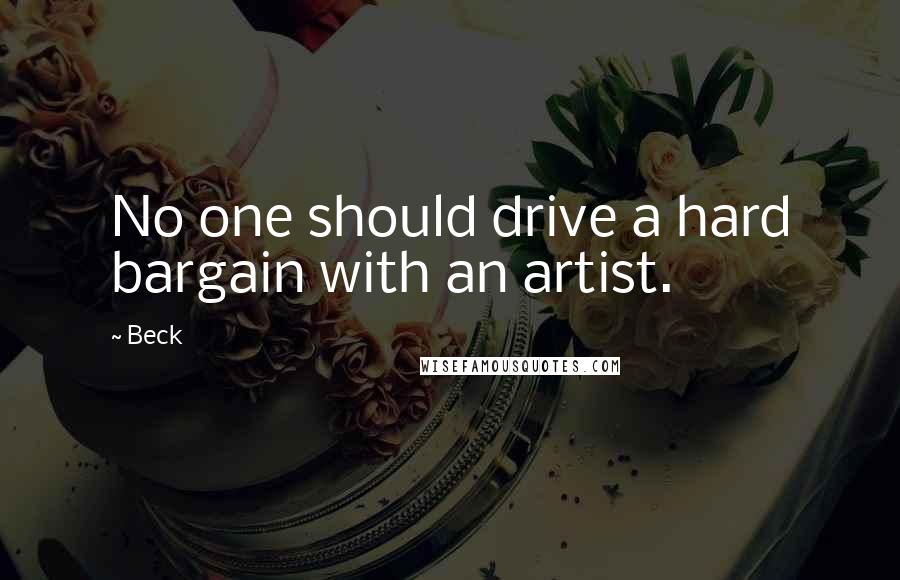 Beck Quotes: No one should drive a hard bargain with an artist.