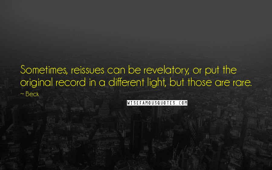 Beck Quotes: Sometimes, reissues can be revelatory, or put the original record in a different light, but those are rare.