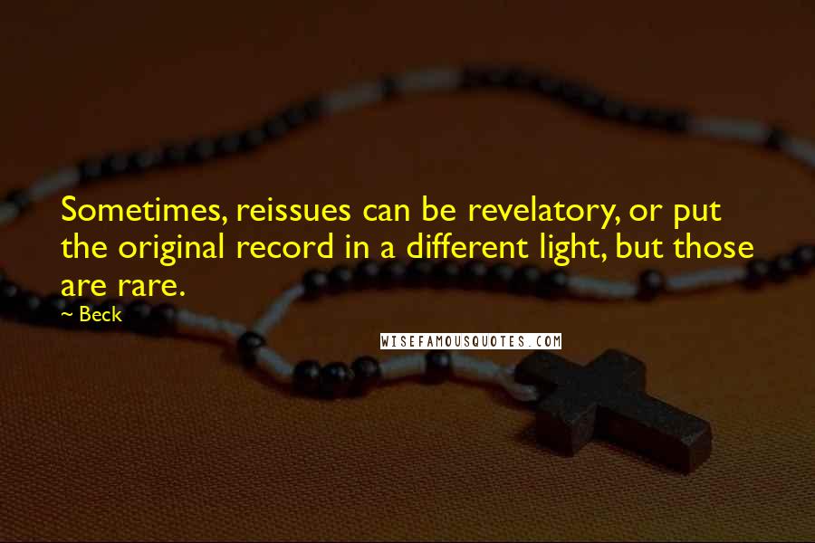 Beck Quotes: Sometimes, reissues can be revelatory, or put the original record in a different light, but those are rare.