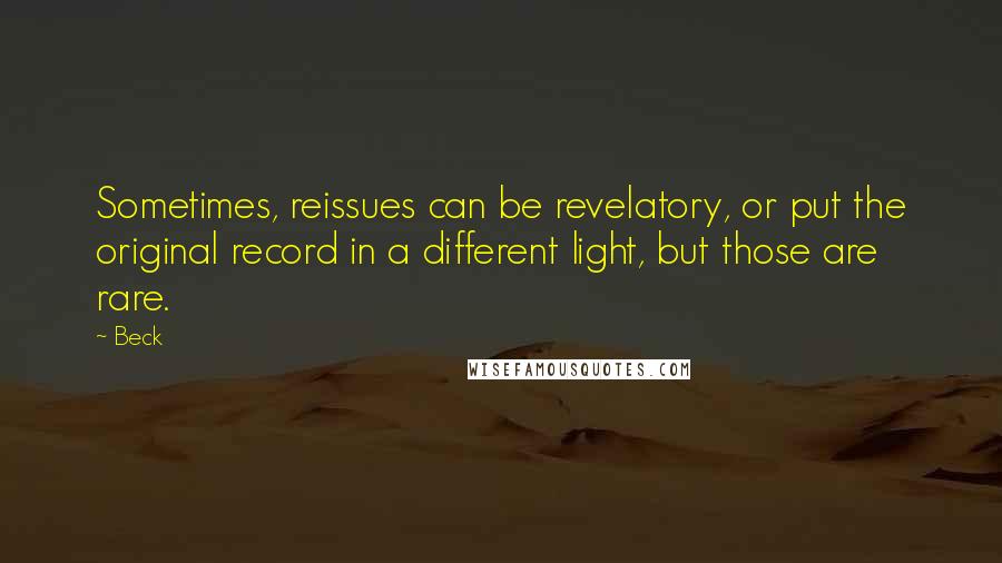 Beck Quotes: Sometimes, reissues can be revelatory, or put the original record in a different light, but those are rare.