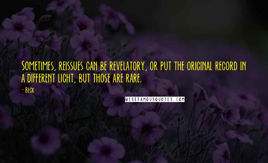 Beck Quotes: Sometimes, reissues can be revelatory, or put the original record in a different light, but those are rare.