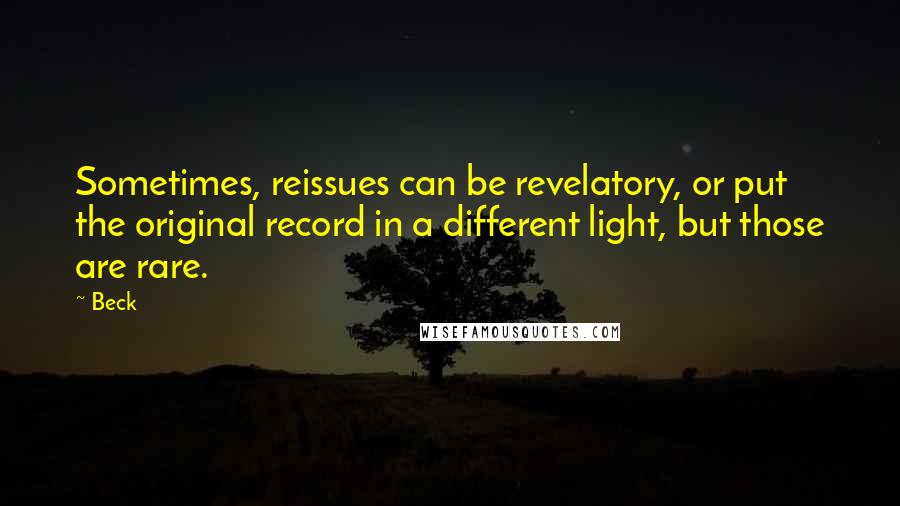 Beck Quotes: Sometimes, reissues can be revelatory, or put the original record in a different light, but those are rare.