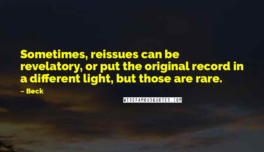 Beck Quotes: Sometimes, reissues can be revelatory, or put the original record in a different light, but those are rare.