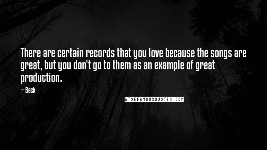 Beck Quotes: There are certain records that you love because the songs are great, but you don't go to them as an example of great production.