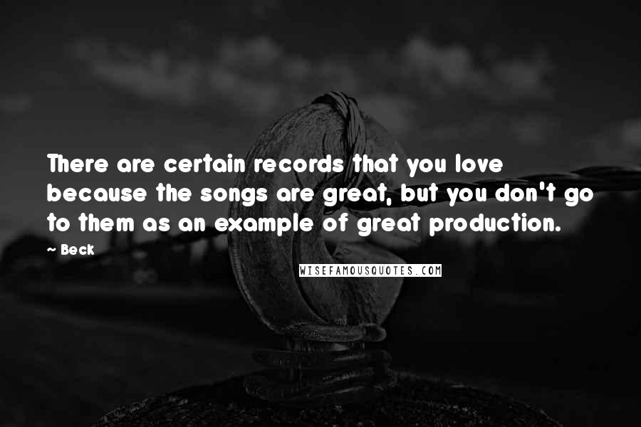 Beck Quotes: There are certain records that you love because the songs are great, but you don't go to them as an example of great production.