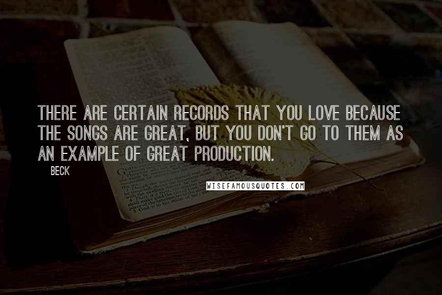 Beck Quotes: There are certain records that you love because the songs are great, but you don't go to them as an example of great production.