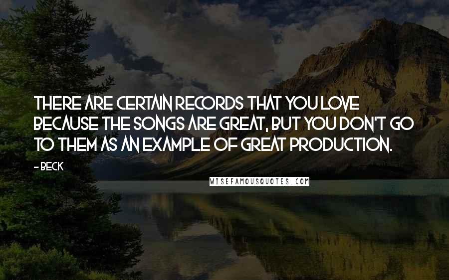 Beck Quotes: There are certain records that you love because the songs are great, but you don't go to them as an example of great production.