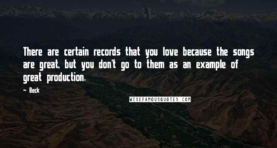 Beck Quotes: There are certain records that you love because the songs are great, but you don't go to them as an example of great production.
