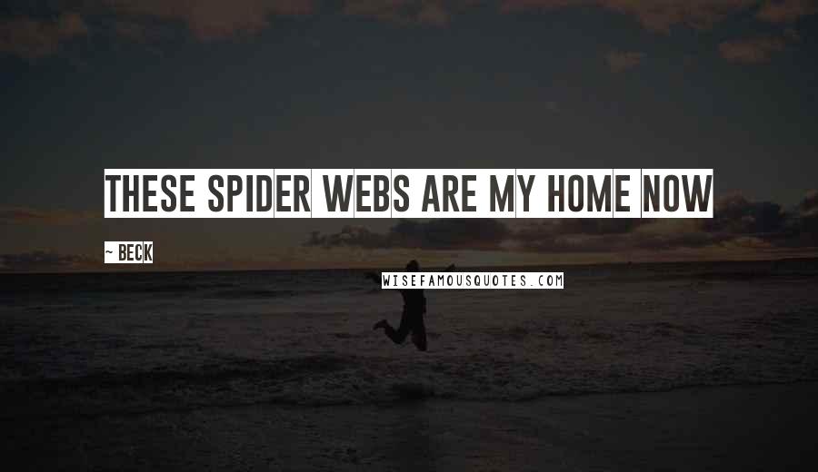 Beck Quotes: These spider webs are my home now