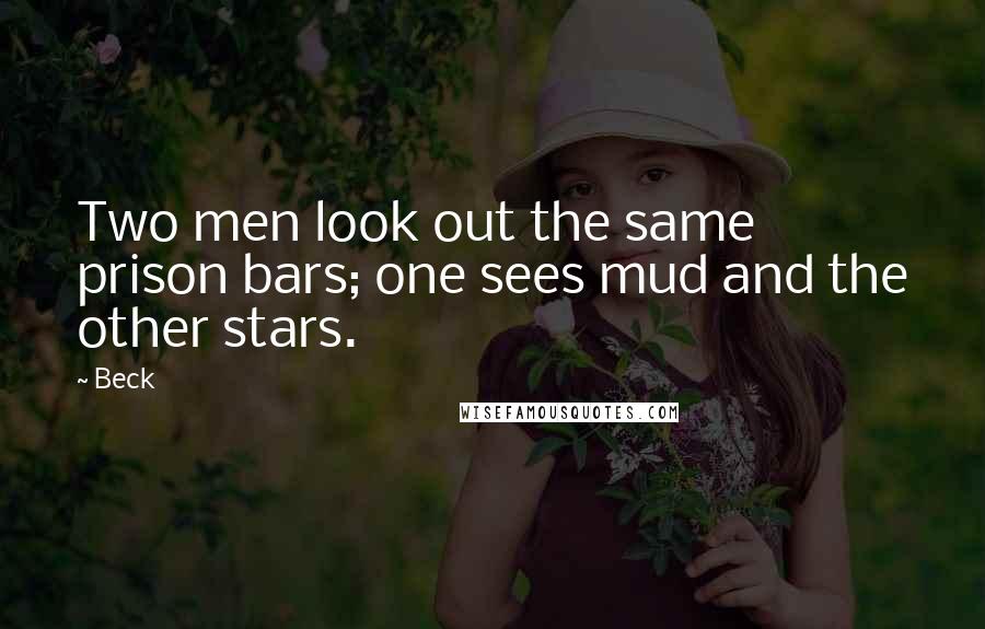 Beck Quotes: Two men look out the same prison bars; one sees mud and the other stars.