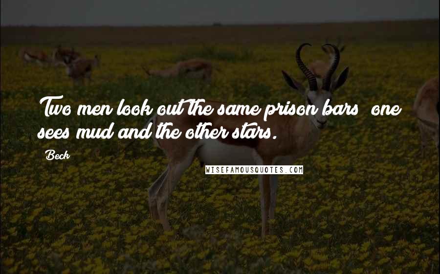 Beck Quotes: Two men look out the same prison bars; one sees mud and the other stars.