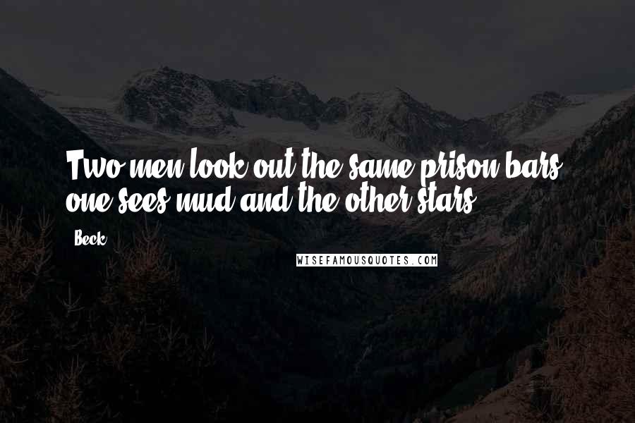 Beck Quotes: Two men look out the same prison bars; one sees mud and the other stars.