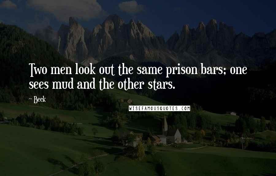 Beck Quotes: Two men look out the same prison bars; one sees mud and the other stars.