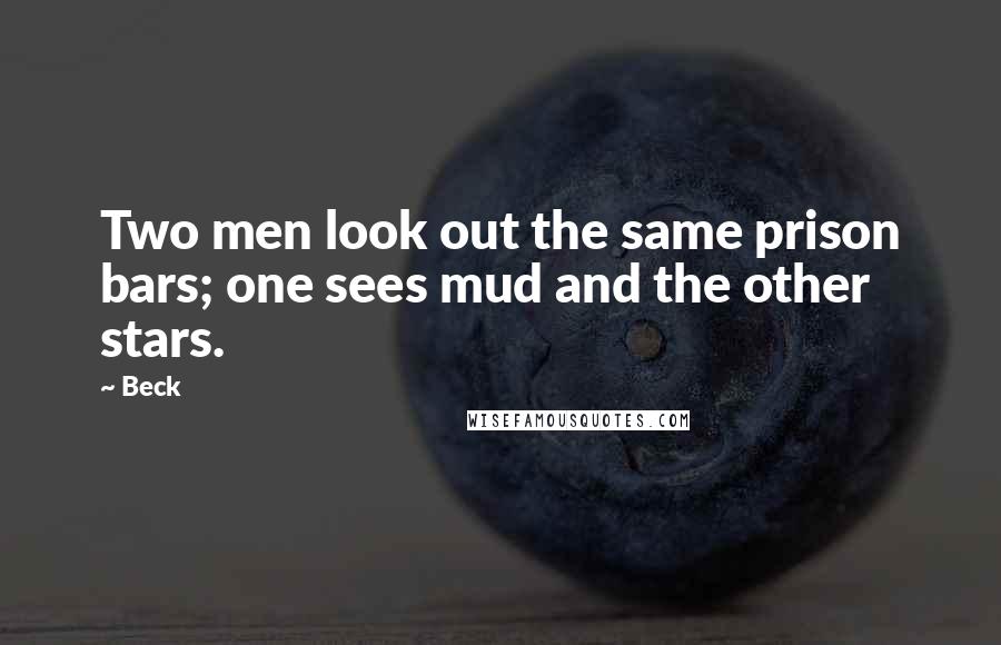 Beck Quotes: Two men look out the same prison bars; one sees mud and the other stars.