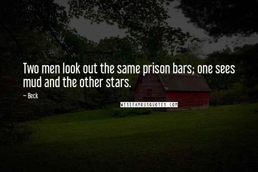 Beck Quotes: Two men look out the same prison bars; one sees mud and the other stars.