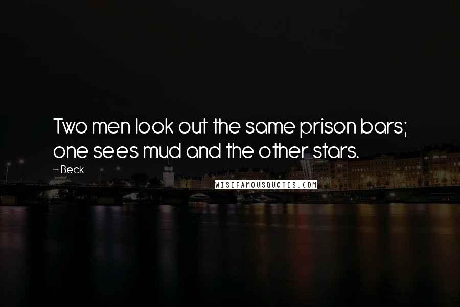 Beck Quotes: Two men look out the same prison bars; one sees mud and the other stars.