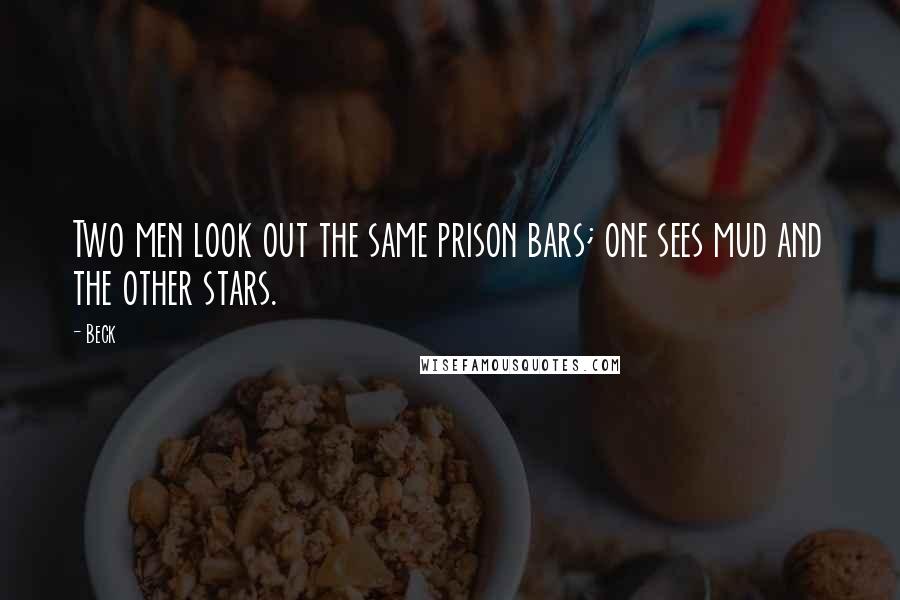 Beck Quotes: Two men look out the same prison bars; one sees mud and the other stars.