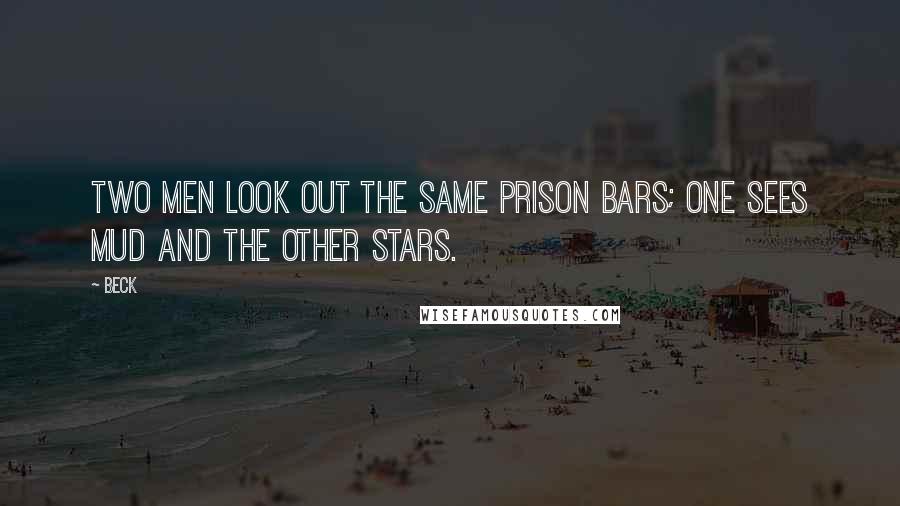Beck Quotes: Two men look out the same prison bars; one sees mud and the other stars.