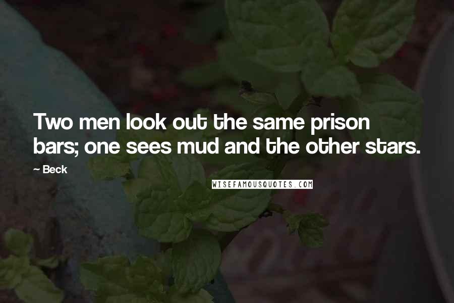Beck Quotes: Two men look out the same prison bars; one sees mud and the other stars.
