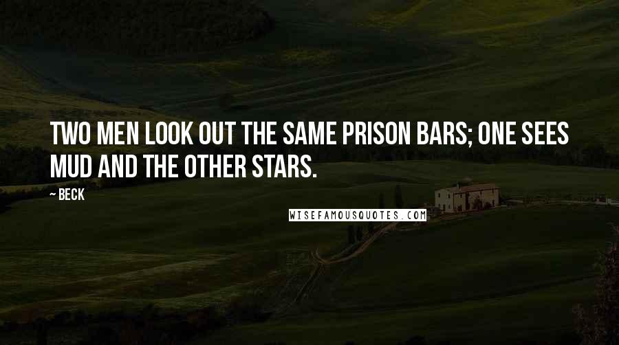 Beck Quotes: Two men look out the same prison bars; one sees mud and the other stars.