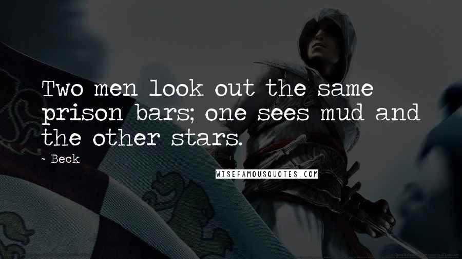 Beck Quotes: Two men look out the same prison bars; one sees mud and the other stars.
