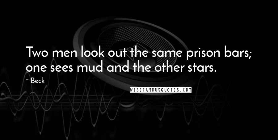 Beck Quotes: Two men look out the same prison bars; one sees mud and the other stars.