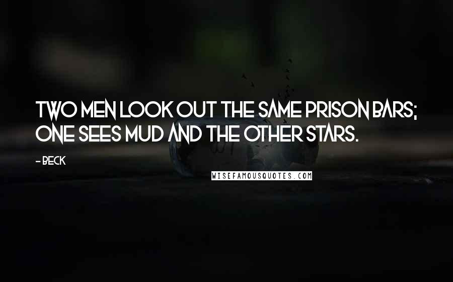 Beck Quotes: Two men look out the same prison bars; one sees mud and the other stars.