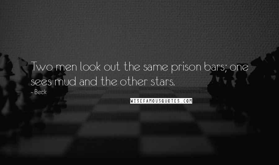 Beck Quotes: Two men look out the same prison bars; one sees mud and the other stars.
