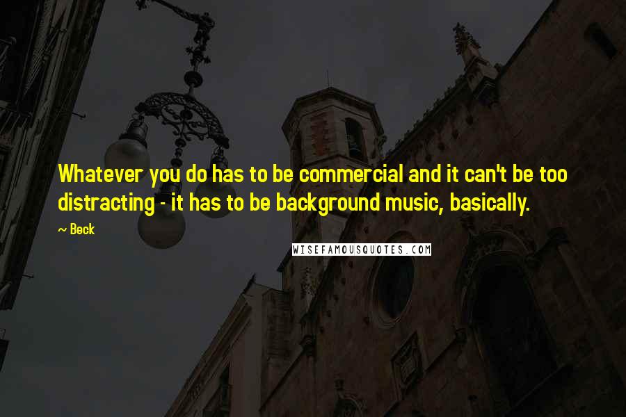 Beck Quotes: Whatever you do has to be commercial and it can't be too distracting - it has to be background music, basically.