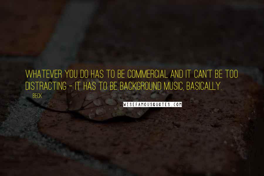 Beck Quotes: Whatever you do has to be commercial and it can't be too distracting - it has to be background music, basically.