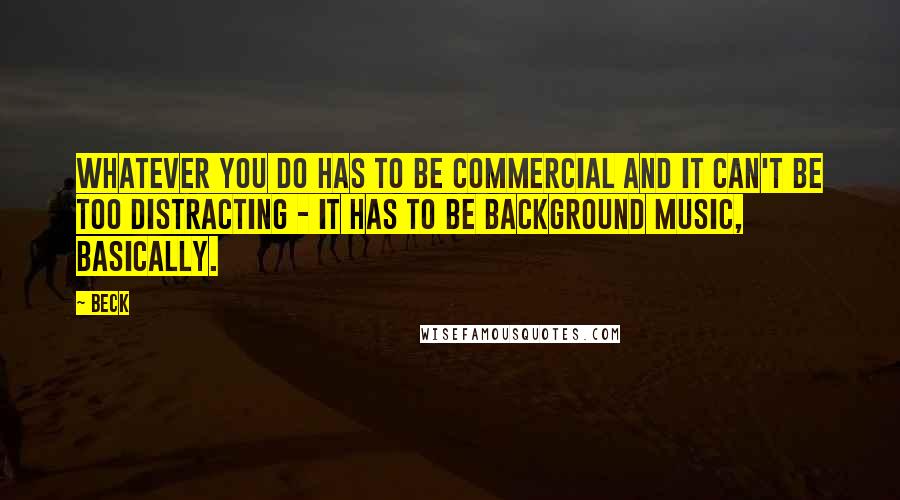 Beck Quotes: Whatever you do has to be commercial and it can't be too distracting - it has to be background music, basically.