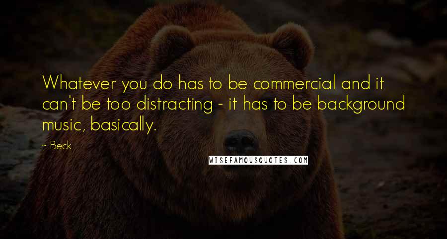 Beck Quotes: Whatever you do has to be commercial and it can't be too distracting - it has to be background music, basically.