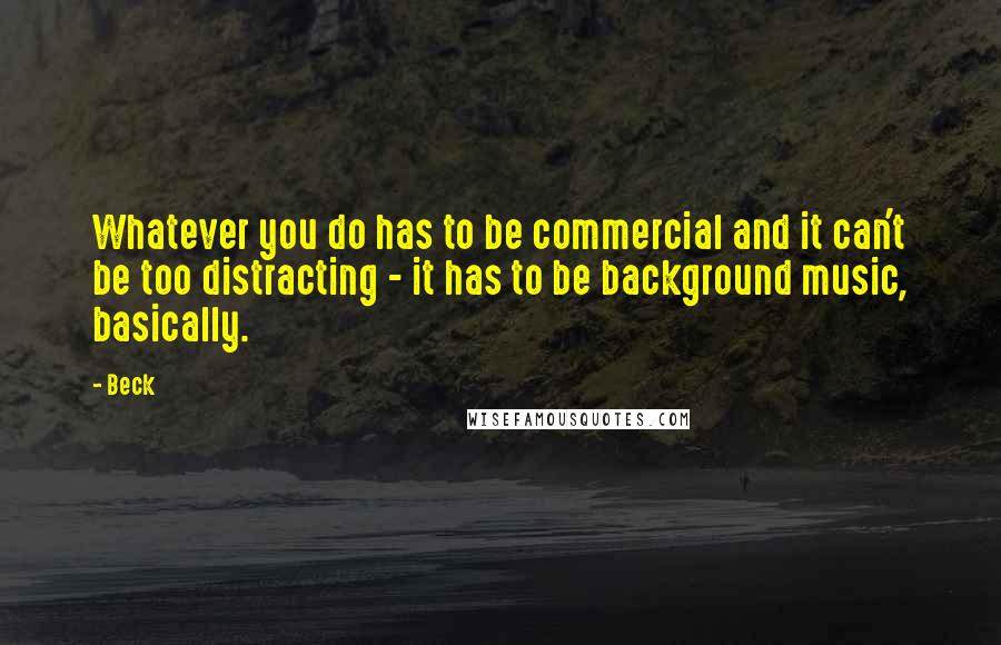 Beck Quotes: Whatever you do has to be commercial and it can't be too distracting - it has to be background music, basically.