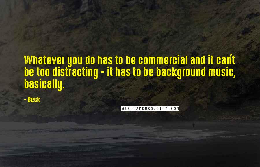 Beck Quotes: Whatever you do has to be commercial and it can't be too distracting - it has to be background music, basically.