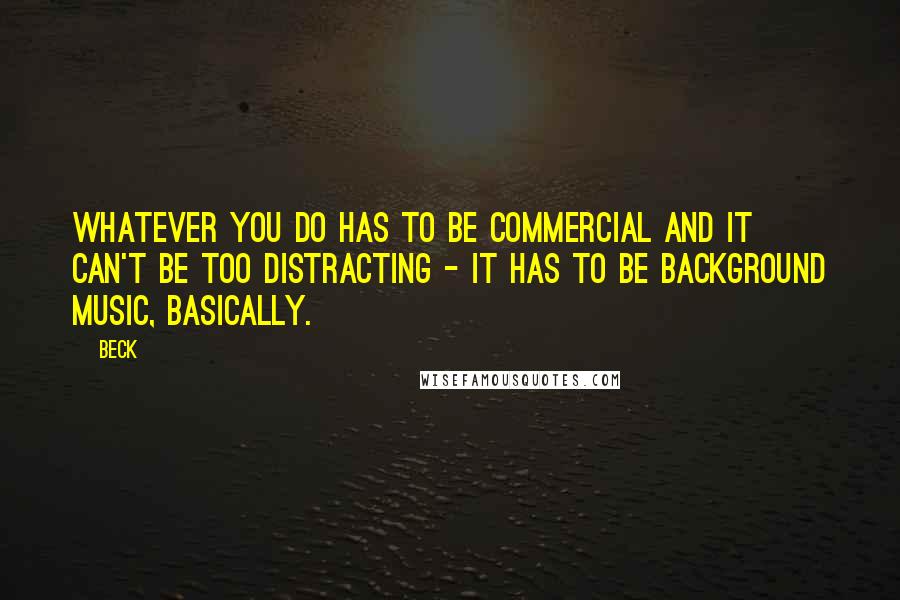 Beck Quotes: Whatever you do has to be commercial and it can't be too distracting - it has to be background music, basically.