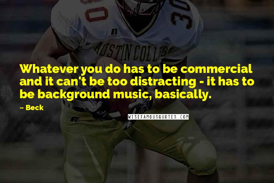 Beck Quotes: Whatever you do has to be commercial and it can't be too distracting - it has to be background music, basically.