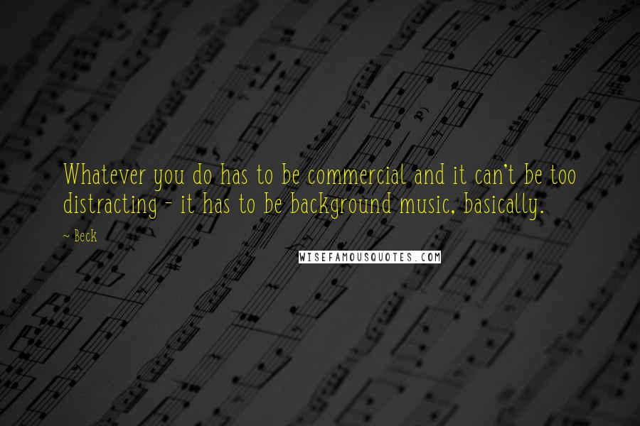 Beck Quotes: Whatever you do has to be commercial and it can't be too distracting - it has to be background music, basically.