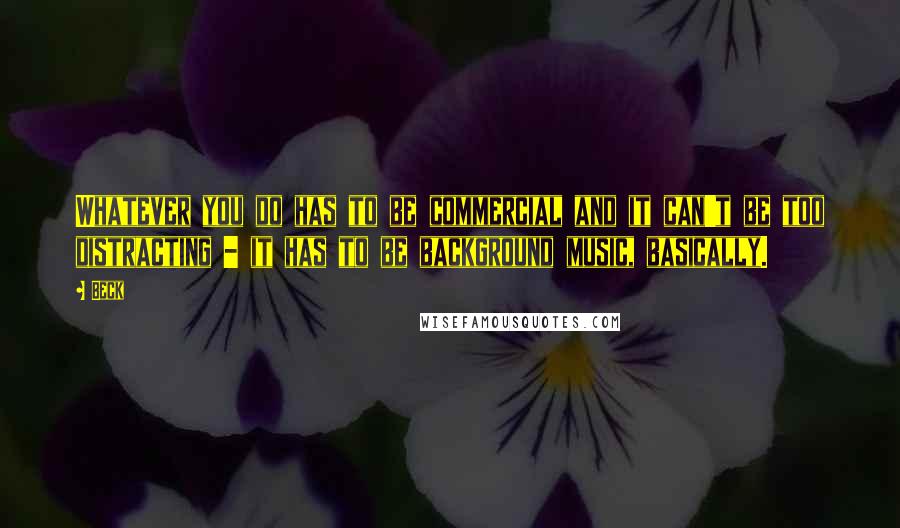 Beck Quotes: Whatever you do has to be commercial and it can't be too distracting - it has to be background music, basically.