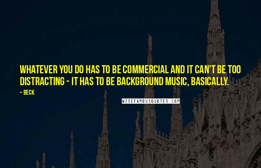 Beck Quotes: Whatever you do has to be commercial and it can't be too distracting - it has to be background music, basically.