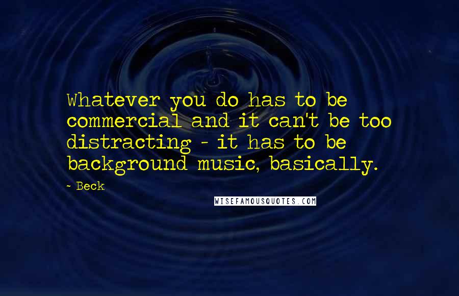 Beck Quotes: Whatever you do has to be commercial and it can't be too distracting - it has to be background music, basically.