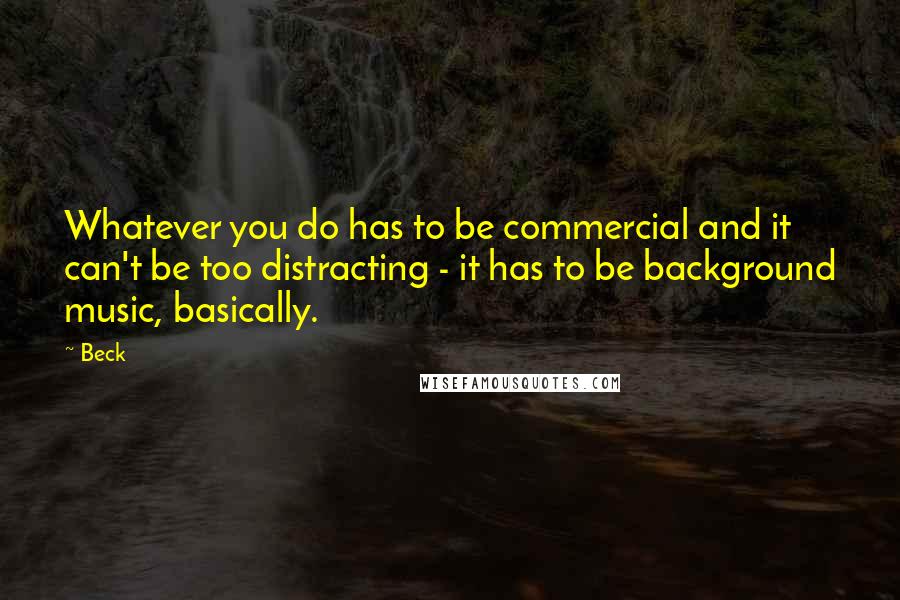 Beck Quotes: Whatever you do has to be commercial and it can't be too distracting - it has to be background music, basically.